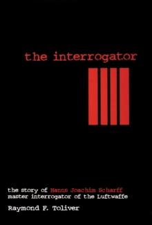 Interrogator : The Story of Hanns-Joachim Scharff, Master Interrogator of the Luftwaffe