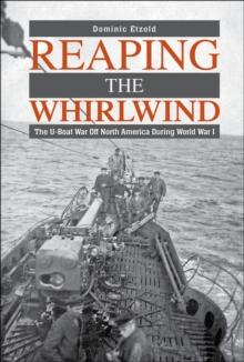 Reaping the Whirlwind : The U-boat War off North America during World War I