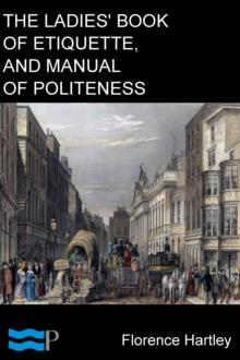 The Ladies' Book of Etiquette, and Manual of Politeness : A Complete Hand Book for the Use of the Lady in Polite Society