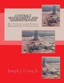 Contract Management and Administration For Contract and Project Management Professionals : A Comprehensive Guide to Contracts, the Contracting Process, and to Managing and Administering Contracts