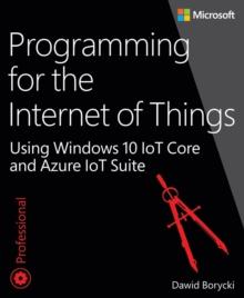 Programming for the Internet of Things : Using Windows 10 IoT Core and Azure IoT Suite