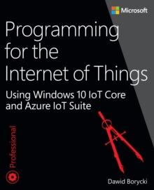 Programming for the Internet of Things : Using Windows 10 IoT Core and Azure IoT Suite