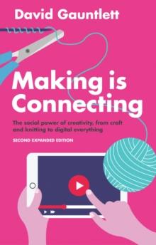 Making is Connecting : The Social Power of Creativity, from Craft and Knitting to Digital Everything