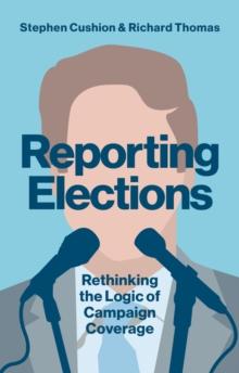 Reporting Elections : Rethinking the Logic of Campaign Coverage