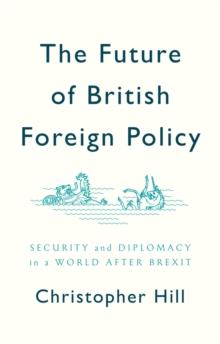 The Future of British Foreign Policy : Security and Diplomacy in a World after Brexit