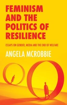 Feminism and the Politics of Resilience : Essays on Gender, Media and the End of Welfare