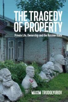 The Tragedy of Property : Private Life, Ownership and the Russian State