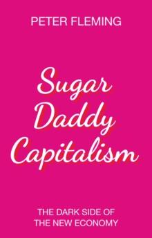 Sugar Daddy Capitalism : The Dark Side of the New Economy