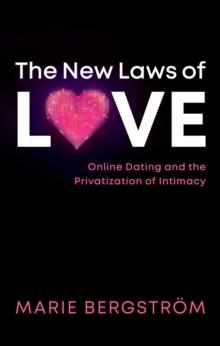 The New Laws of Love : Online Dating and the Privatization of Intimacy