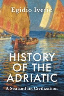 History of the Adriatic : A Sea and Its Civilization