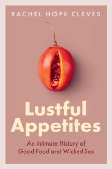 Lustful Appetites : An Intimate History of Good Food and Wicked Sex