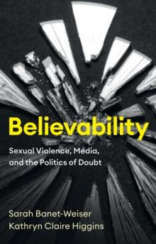 Believability : Sexual Violence, Media, and the Politics of Doubt