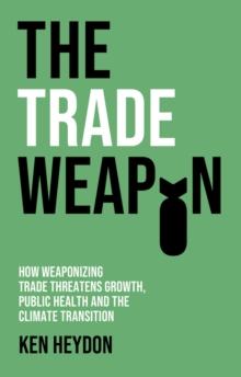 The Trade Weapon : How Weaponizing Trade Threatens Growth, Public Health and the Climate Transition