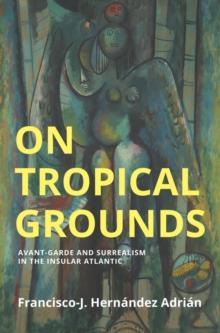 On Tropical Grounds : Avant-Garde and Surrealism in the Insular Atlantic