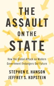 The Assault on the State : How the Global Attack on Modern Government Endangers Our Future