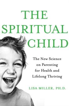 The Spiritual Child : The New Science on Parenting for Health and Lifelong Thriving