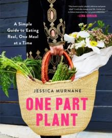 One Part Plant : A Simple Guide to Eating Real, One Meal at a Time