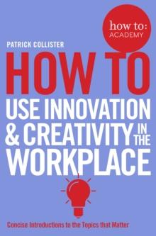 How To Use Innovation and Creativity in the Workplace