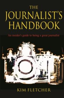 The Journalist's Handbook : An Insider's Guide To Being a Great Journalist