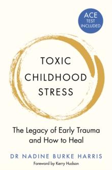 Toxic Childhood Stress : The Legacy of Early Trauma and How to Heal