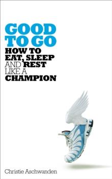 Good to Go : How to Eat, Sleep and Rest Like a Champion