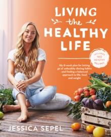 Living the Healthy Life : An 8 week plan for letting go of unhealthy dieting habits and finding a balanced approach to weight loss