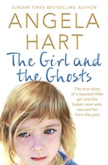 The Girl and the Ghosts : The True Story of a Haunted Little Girl and the Foster Carer Who Rescued Her from the Past