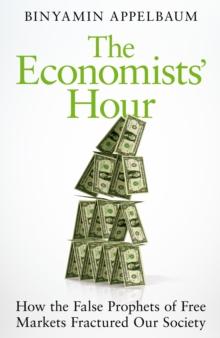 The Economists' Hour : How the False Prophets of Free Markets Fractured Our Society