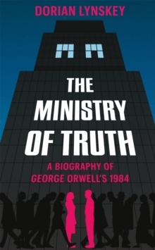 The Ministry of Truth : A Biography of George Orwell's 1984