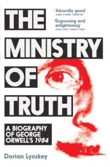 The Ministry of Truth : A Biography of George Orwell's 1984