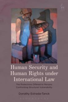 Human Security and Human Rights under International Law : The Protections Offered to Persons Confronting Structural Vulnerability