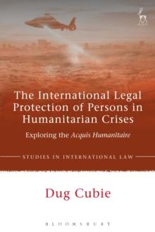 The International Legal Protection of Persons in Humanitarian Crises : Exploring the Acquis Humanitaire