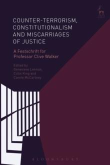 Counter-terrorism, Constitutionalism and Miscarriages of Justice : A Festschrift for Professor Clive Walker