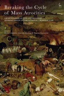 Breaking the Cycle of Mass Atrocities : Criminological and Socio-Legal Approaches in International Criminal Law