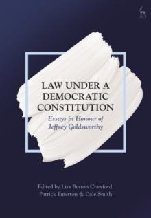 Law Under a Democratic Constitution : Essays in Honour of Jeffrey Goldsworthy