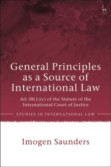 General Principles as a Source of International Law : Art 38(1)(c) of the Statute of the International Court of Justice