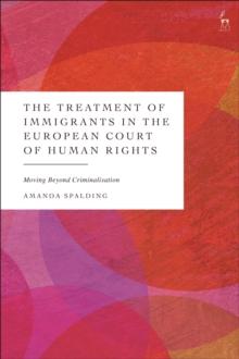 The Treatment of Immigrants in the European Court of Human Rights : Moving Beyond Criminalisation