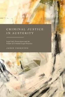 Criminal Justice in Austerity : Legal Aid, Prosecution and the Future of Criminal Legal Practice