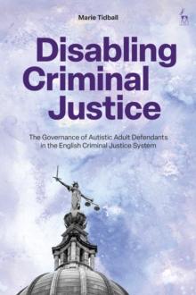 Disabling Criminal Justice : The Governance of Autistic Adult Defendants in the English Criminal Justice System