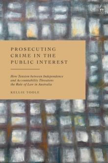 Prosecuting Crime in the Public Interest : How Tension between Independence and Accountability Threatens the Rule of Law in Australia