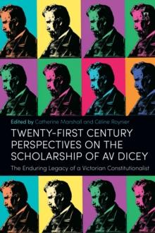 Twenty-First Century Perspectives on the Scholarship of AV Dicey : The Enduring Legacy of a Victorian Constitutionalist