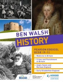 Ben Walsh History: Pearson Edexcel GCSE (9-1): Medicine in Britain, Crime and Punishment in Britain, Anglo-Saxon and Norman England and Early Elizabethan England