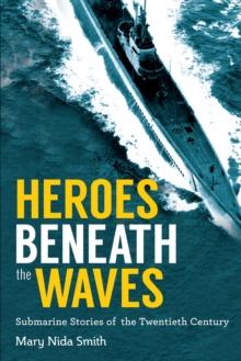 Heroes Beneath the Waves : True Submarine Stories of the Twentieth Century