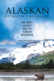 The Alaskan Retreater's Notebook : One Man's Journey into the Alaskan Wilderness