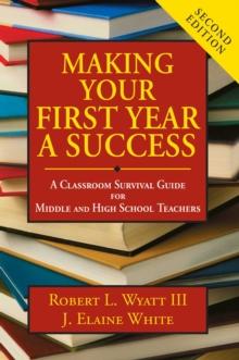 Making Your First Year a Success : A Classroom Survival Guide for Middle and High School Teachers