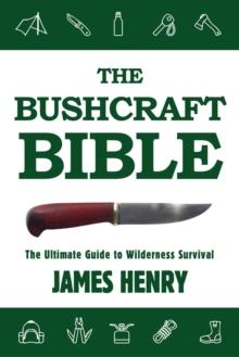 The Bushcraft Bible : The Ultimate Guide to Wilderness Survival