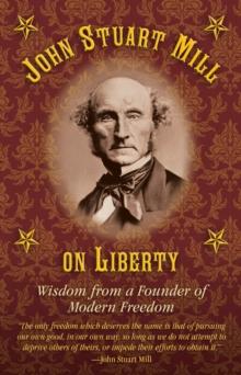 John Stuart Mill on Tyranny and Liberty : Wisdom from a Founder of Modern Freedom