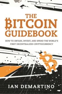 The Bitcoin Guidebook : How to Obtain, Invest, and Spend the World's First Decentralized Cryptocurrency