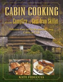 Cabin Cooking : Delicious Cast Iron and Dutch Oven Recipes for Camp, Cabin, or Trail