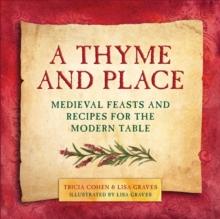 A Thyme and Place : Medieval Feasts and Recipes for the Modern Table